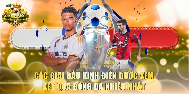 Các giải đấu kinh điển được xem kết quả bóng đá nhiều nhất