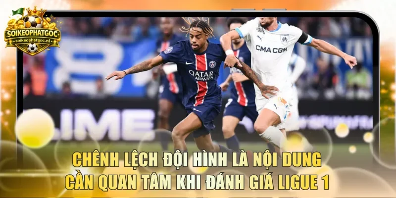 Chênh lệch đội hình là nội dung cần quan tâm khi đánh giá Ligue 1