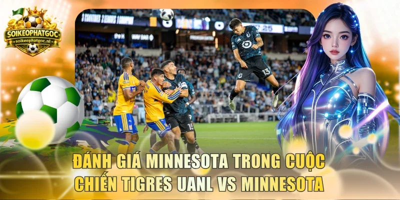 Đánh giá Minnesota trong cuộc chiến Tigres UANL vs Minnesota