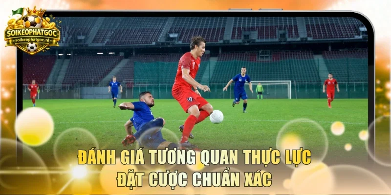 Đánh giá tương quan thực lực đặt cược chuẩn xác