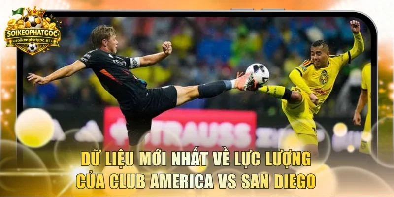 Dữ liệu mới nhất về lực lượng của Club America vs San Diego
