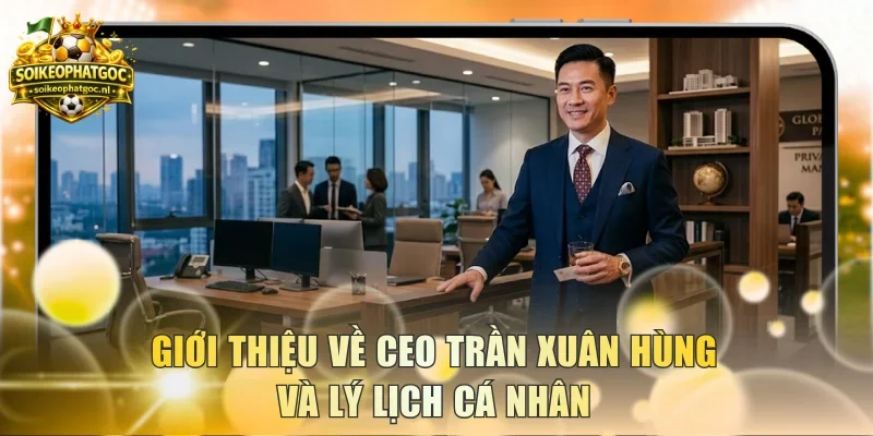 Giới thiệu về CEO Trần Xuân Hùng và lý lịch cá nhân