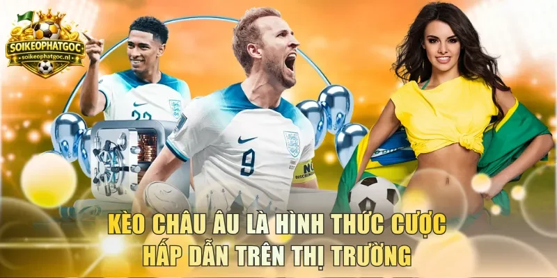 Kèo châu Âu là hình thức cược hấp dẫn trên thị trường