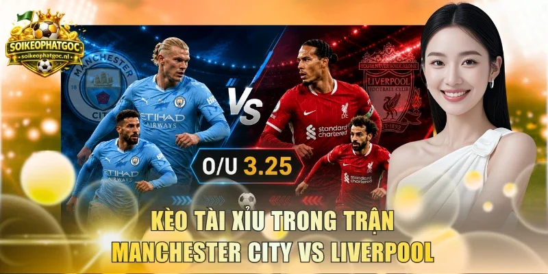 Kèo tài xỉu trong trận Manchester City vs Liverpool