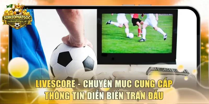 Livescore - Chuyên mục cung cấp thông tin diễn biến trận đấu