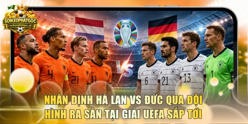 Nhận định Hà Lan vs Đức qua đội hình ra sân tại giải UEFA sắp tới