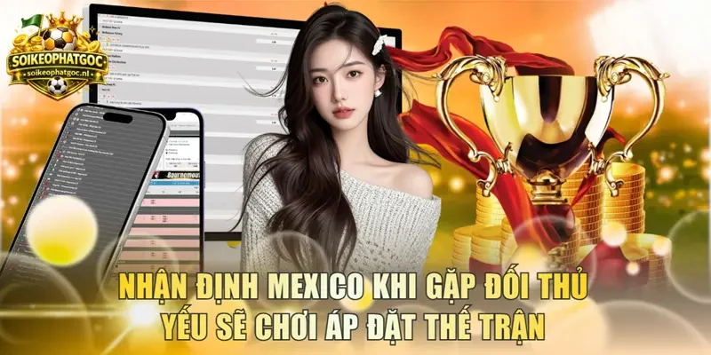 Nhận định Mexico khi gặp đối thủ yếu sẽ chơi áp đặt thế trận