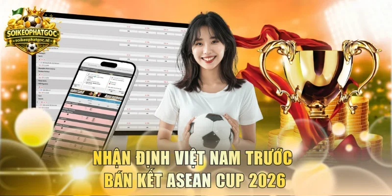 Nhận định Việt Nam trước bán kết ASEAN Cup 2026