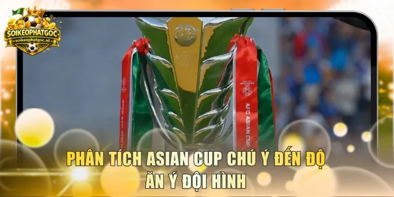 Phân tích Asian Cup chú ý đến độ ăn ý đội hình