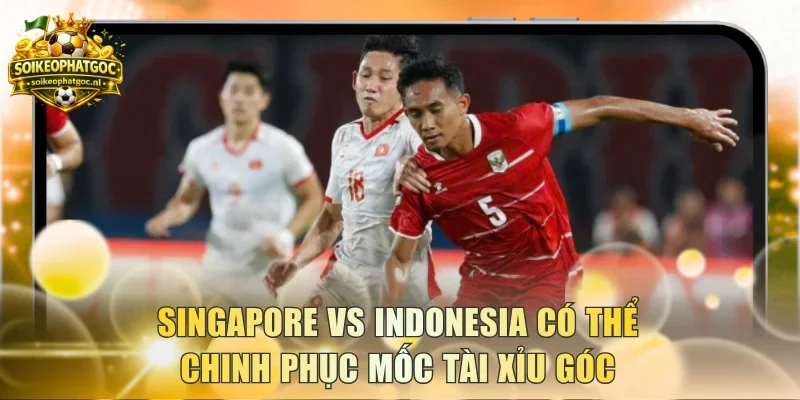 Singapore vs Indonesia có thể chinh phục mốc Tài Xỉu góc