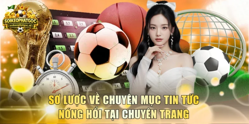 Sơ lược về chuyên mục tin tức nóng hổi tại chuyên trang