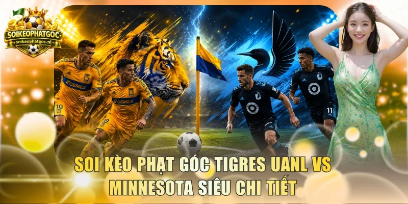 Soi kèo góc Tigres UANL vs Minnesota toàn trận