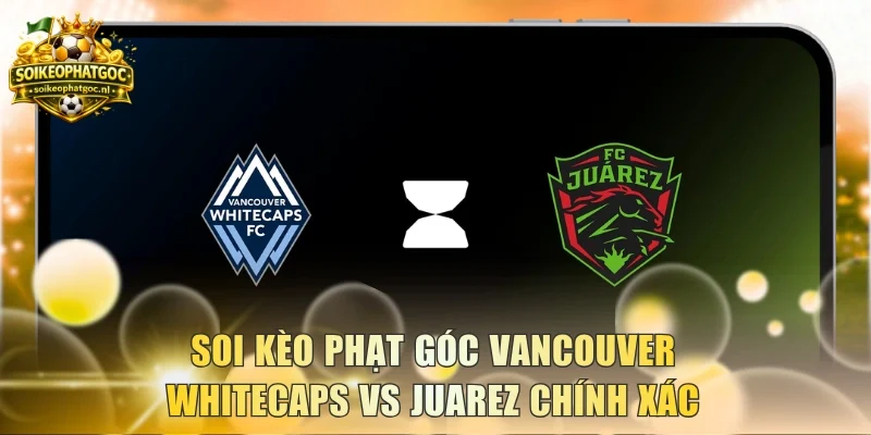Soi kèo phạt góc Vancouver Whitecaps vs Juarez